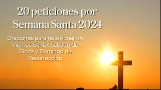 20 peticiones por Semana Santa 2024: oraciones para reflexionar en Viernes Santo, Sábado de Gloria y Domingo de Resurrección